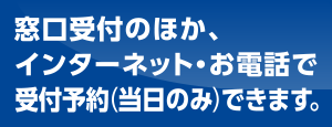 窓口受付のほか、インターネット・お電話で受付予約(当日のみ)できます。